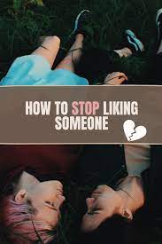 How to stop liking someone